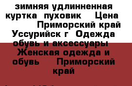 зимняя удлинненная куртка (пуховик) › Цена ­ 4 500 - Приморский край, Уссурийск г. Одежда, обувь и аксессуары » Женская одежда и обувь   . Приморский край